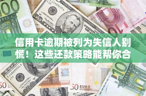 北京信用卡逾期被列为失信人别慌！这些还款策略能帮你合法止损