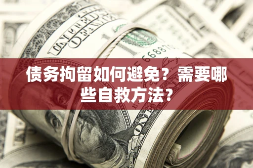北京债务拘留如何避免？需要哪些自救方法？