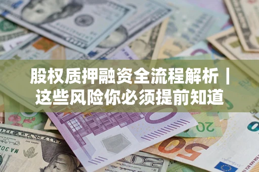北京股权质押融资全流程解析｜这些风险你必须提前知道