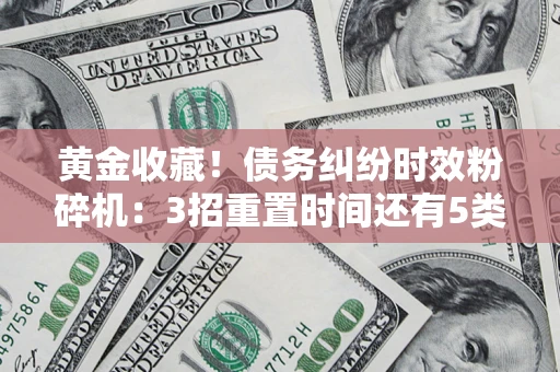 北京黄金收藏！债务纠纷时效粉碎机：3招重置时间还有5类不设年限的特殊债务