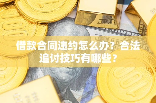 北京借款合同违约怎么办？合法追讨技巧有哪些？