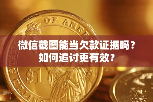 北京微信截图能当欠款证据吗？如何追讨更有效？