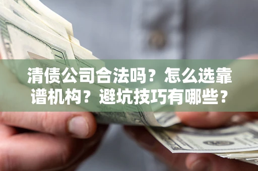 北京清债公司合法吗？怎么选靠谱机构？避坑技巧有哪些？