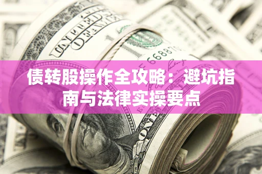 北京债转股操作全攻略：避坑指南与法律实操要点