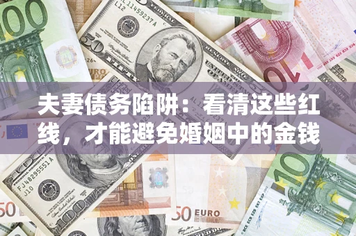 北京夫妻债务陷阱：看清这些红线，才能避免婚姻中的金钱危机