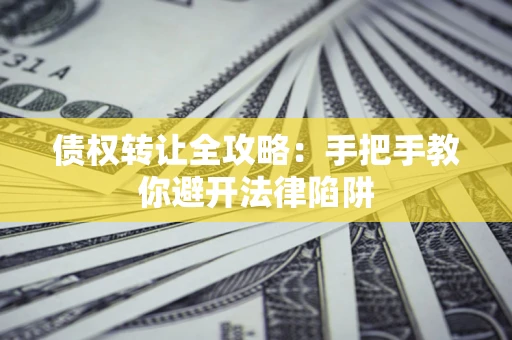 北京债权转让全攻略：手把手教你避开法律陷阱