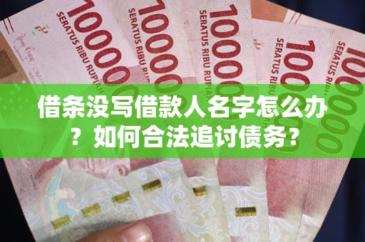 北京借条没写借款人名字怎么办？如何合法追讨债务？