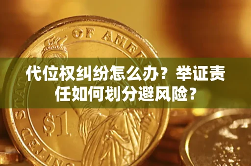 北京代位权纠纷怎么办？举证责任如何划分避风险？