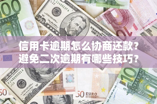 北京信用卡逾期怎么协商还款？避免二次逾期有哪些技巧？
