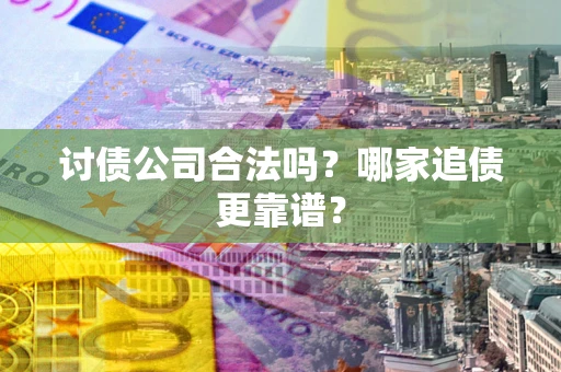 北京讨债公司合法吗？哪家追债更靠谱？