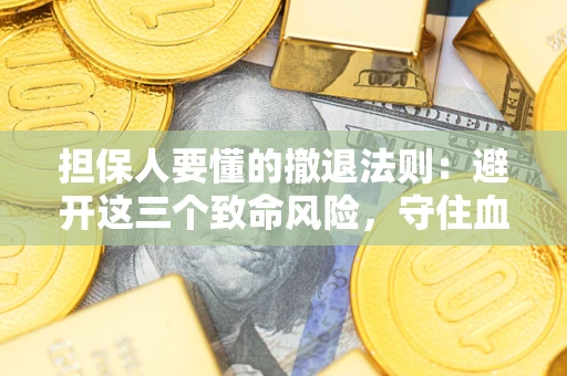 北京担保人要懂的撤退法则：避开这三个致命风险，守住血汗钱