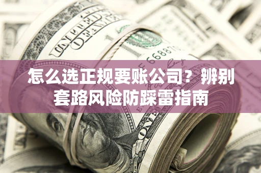 北京怎么选正规要账公司？辨别套路风险防踩雷指南
