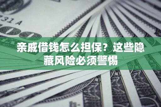 北京亲戚借钱怎么担保？这些隐藏风险必须警惕