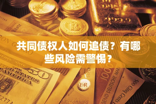 北京共同债权人如何追债？有哪些风险需警惕？