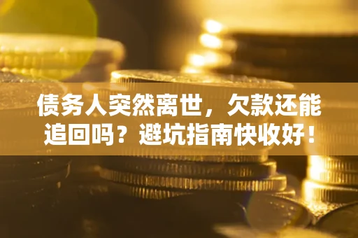 北京债务人突然离世，欠款还能追回吗？避坑指南快收好！