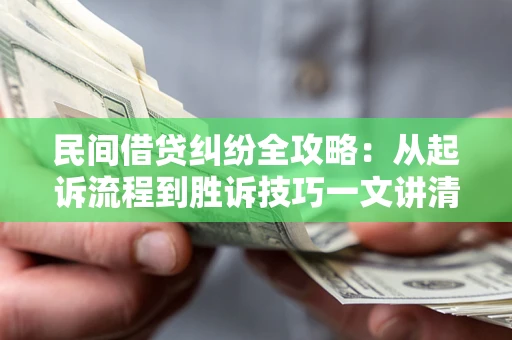 北京民间借贷纠纷全攻略：从起诉流程到胜诉技巧一文讲清
