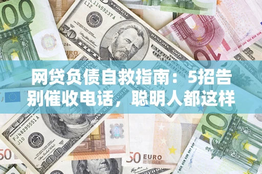 北京网贷负债自救指南：5招告别催收电话，聪明人都这样做