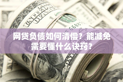 北京网贷负债如何清偿？能减免需要懂什么诀窍？
