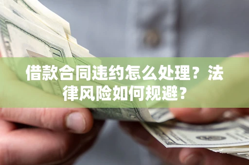 北京借款合同违约怎么处理？法律风险如何规避？