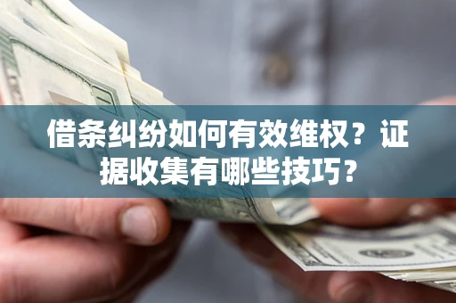 北京借条纠纷如何有效维权？证据收集有哪些技巧？