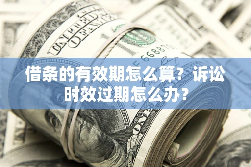 北京借条的有效期怎么算？诉讼时效过期怎么办？