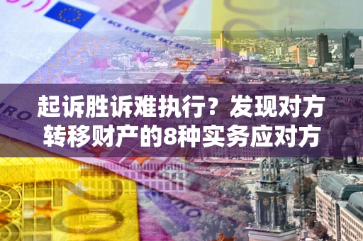 北京起诉胜诉难执行？发现对方转移财产的8种实务应对方案