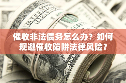 北京催收非法债务怎么办？如何规避催收陷阱法律风险？