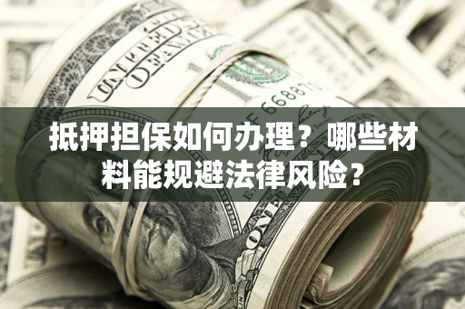 北京抵押担保如何办理？哪些材料能规避法律风险？