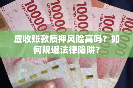北京应收账款质押风险高吗？如何规避法律陷阱？