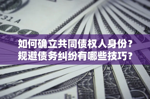 北京如何确立共同债权人身份？规避债务纠纷有哪些技巧？