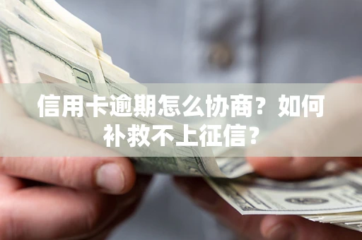 北京信用卡逾期怎么协商？如何补救不上征信？