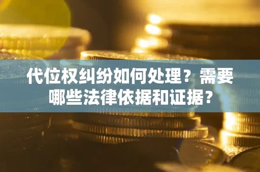 北京代位权纠纷如何处理？需要哪些法律依据和证据？