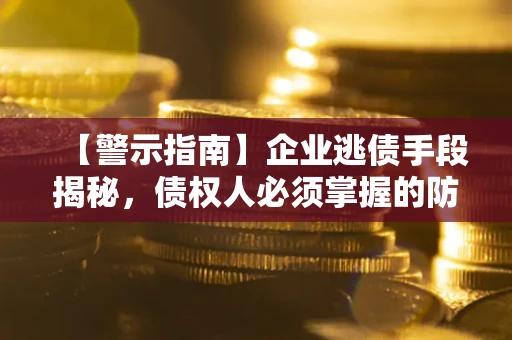 北京【警示指南】企业逃债手段揭秘，债权人必须掌握的防坑宝典