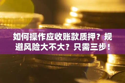 北京如何操作应收账款质押？规避风险大不大？只需三步！