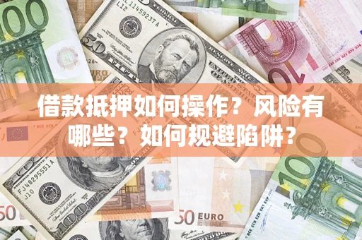 北京借款抵押如何操作？风险有哪些？如何规避陷阱？