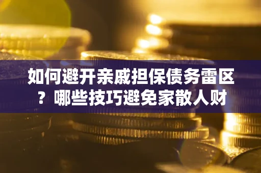 北京如何避开亲戚担保债务雷区？哪些技巧避免家散人财
