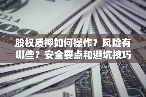 北京股权质押如何操作？风险有哪些？安全要点和避坑技巧？