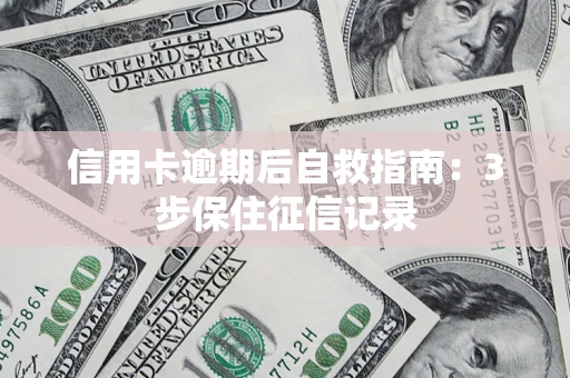 北京信用卡逾期后自救指南：3步保住征信记录
