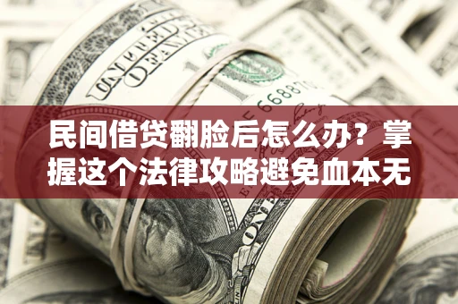 北京民间借贷翻脸后怎么办？掌握这个法律攻略避免血本无归