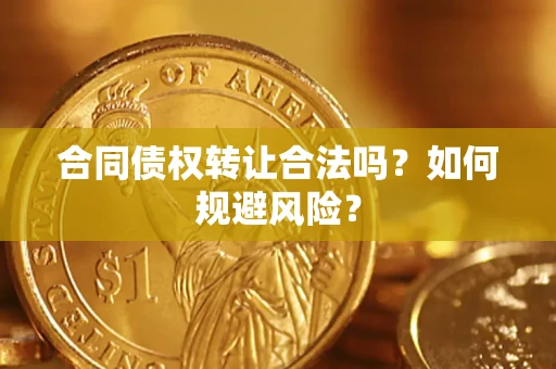 北京合同债权转让合法吗?如何规避风险? 北京合同债权转让合法吗?如何规避风险?