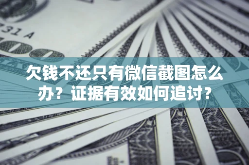 北京欠钱不还只有微信截图怎么办？证据有效如何追讨？