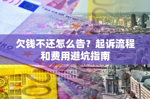 北京欠钱不还怎么告？起诉流程和费用避坑指南