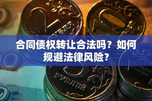 北京合同债权转让合法吗？如何规避法律风险？