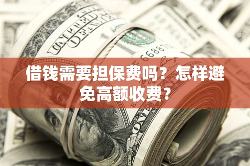 北京借钱需要担保费吗？怎样避免高额收费？