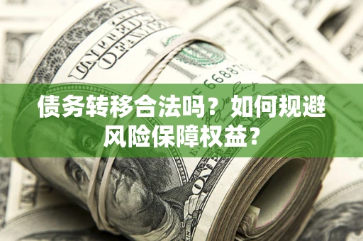 北京债务转移合法吗？如何规避风险保障权益？