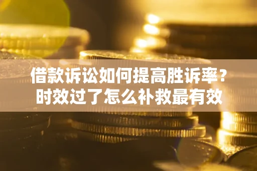 北京借款诉讼如何提高胜诉率？时效过了怎么补救最有效