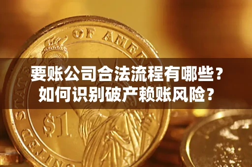 北京要账公司合法流程有哪些？如何识别破产赖账风险？