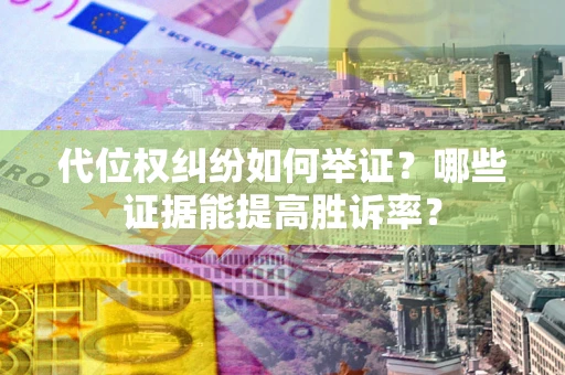北京代位权纠纷如何举证？哪些证据能提高胜诉率？