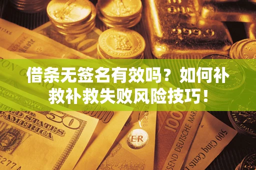 北京借条无签名有效吗？如何补救补救失败风险技巧！