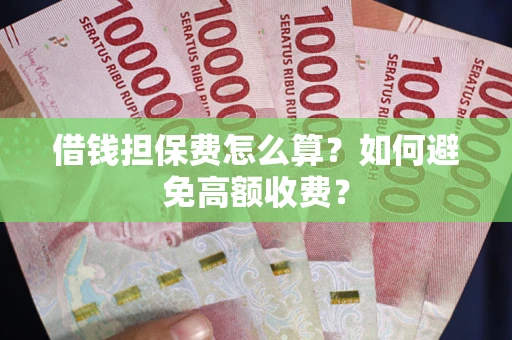 北京借钱担保费怎么算？如何避免高额收费？